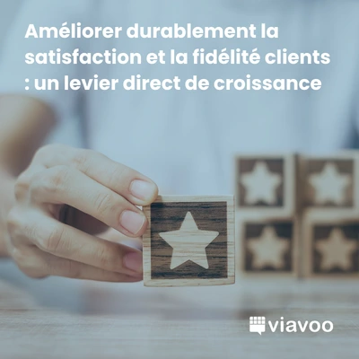 Améliorer durablement la satisfaction et la fidélité clients : un levier direct de croissance